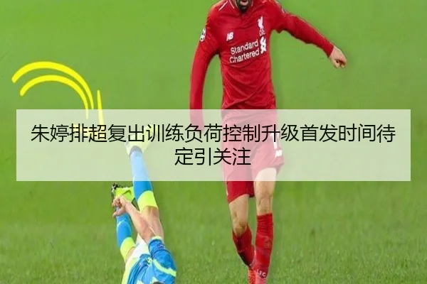朱婷排超复出训练负荷控制升级首发时间待定引关注